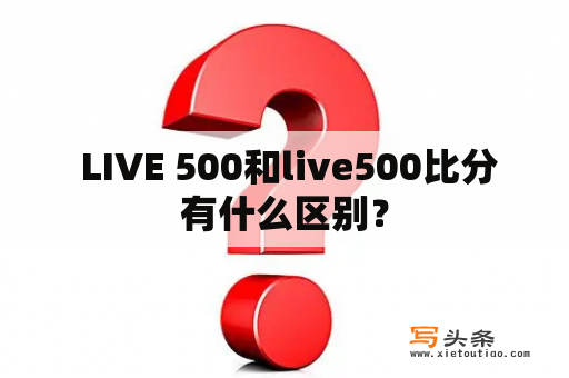  LIVE 500和live500比分有什么区别？