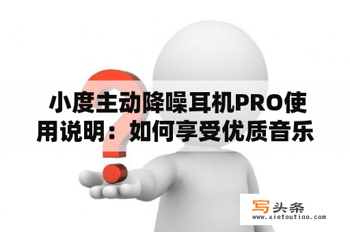  小度主动降噪耳机PRO使用说明：如何享受优质音乐？