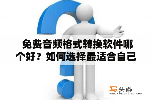  免费音频格式转换软件哪个好？如何选择最适合自己的软件？在选择免费音频格式转换软件时，需要考虑多种因素，包括软件的功能、易用性、稳定性等等。下面就来具体介绍一些常见的免费音频格式转换软件。