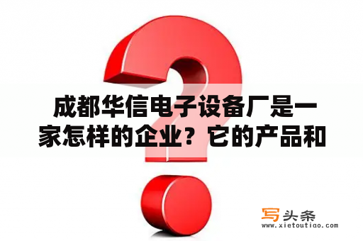  成都华信电子设备厂是一家怎样的企业？它的产品和服务有什么特点？