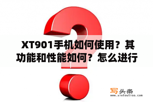  XT901手机如何使用？其功能和性能如何？怎么进行基本操作和系统设置？