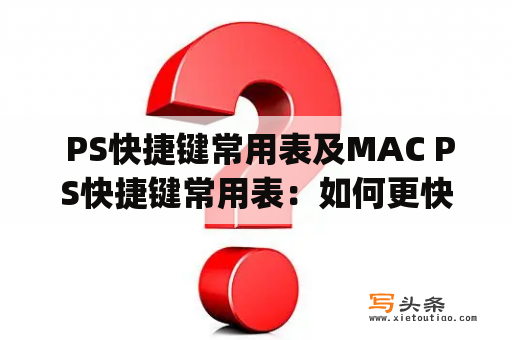  PS快捷键常用表及MAC PS快捷键常用表：如何更快地使用Photoshop？