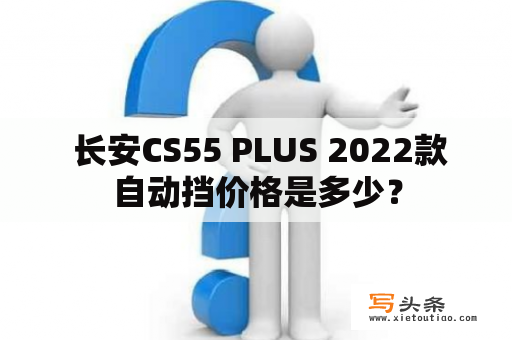  长安CS55 PLUS 2022款自动挡价格是多少？