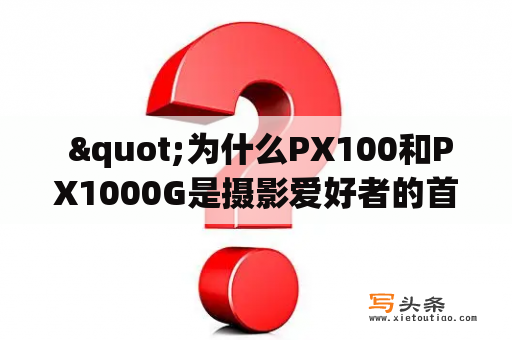  "为什么PX100和PX1000G是摄影爱好者的首选？"