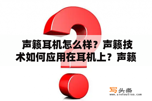  声籁耳机怎么样？声籁技术如何应用在耳机上？声籁耳机与普通耳机有哪些差别？