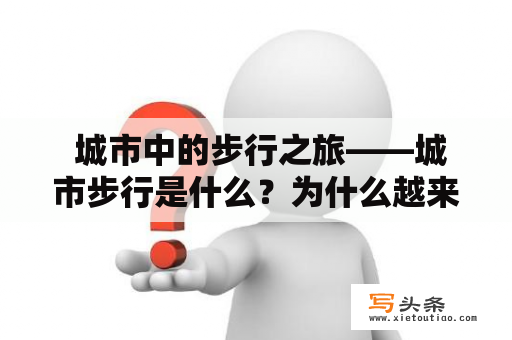  城市中的步行之旅——城市步行是什么？为什么越来越受欢迎？