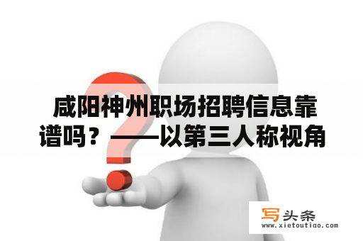  咸阳神州职场招聘信息靠谱吗？——以第三人称视角详细解析咸阳神州职场及其招聘信息