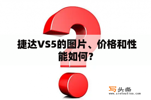  捷达VS5的图片、价格和性能如何？