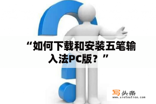  “如何下载和安装五笔输入法PC版？”