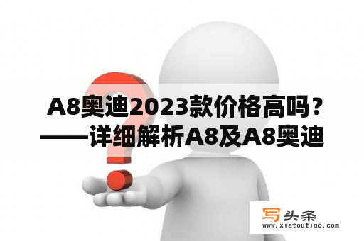  A8奥迪2023款价格高吗？——详细解析A8及A8奥迪报价