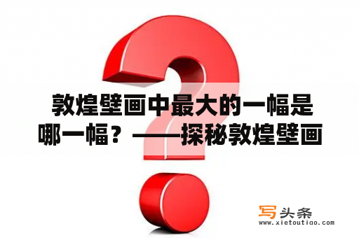  敦煌壁画中最大的一幅是哪一幅？——探秘敦煌壁画之最大的一幅
