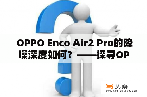  OPPO Enco Air2 Pro的降噪深度如何？——探寻OPPO Enco Air2 Pro的降噪效果