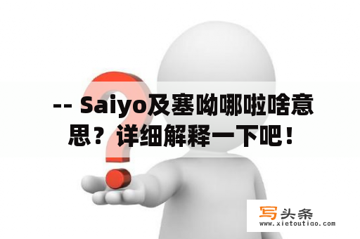  -- Saiyo及塞呦哪啦啥意思？详细解释一下吧！