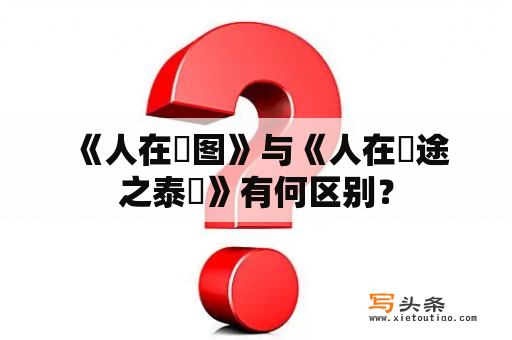  《人在囧图》与《人在囧途之泰囧》有何区别？