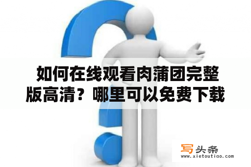  如何在线观看肉蒲团完整版高清？哪里可以免费下载肉蒲团完整版高清迅雷链接？