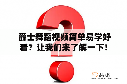  爵士舞蹈视频简单易学好看？让我们来了解一下！