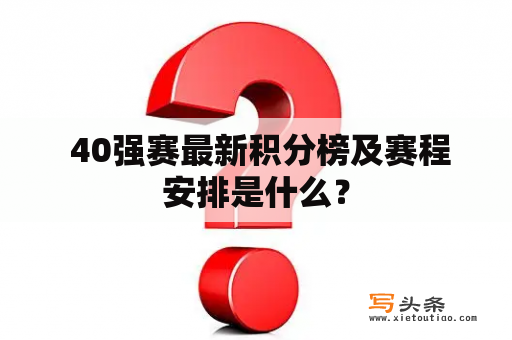  40强赛最新积分榜及赛程安排是什么？