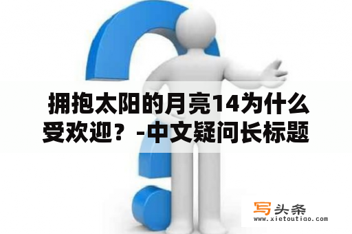  拥抱太阳的月亮14为什么受欢迎？-中文疑问长标题