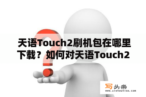  天语Touch2刷机包在哪里下载？如何对天语Touch2进行刷机操作？