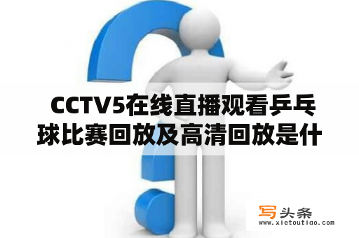  CCTV5在线直播观看乒乓球比赛回放及高清回放是什么？