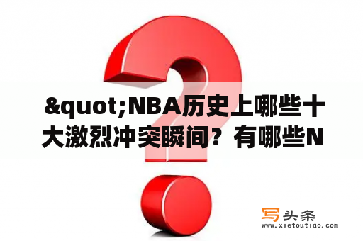  "NBA历史上哪些十大激烈冲突瞬间？有哪些NBA最激烈的冲突视频可以观看？"