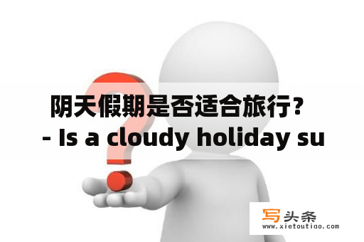  阴天假期是否适合旅行？ - Is a cloudy holiday suitable for travel?