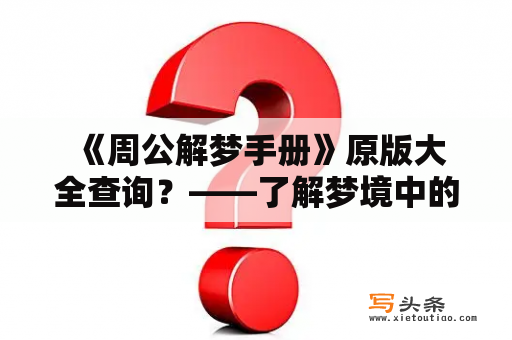  《周公解梦手册》原版大全查询？——了解梦境中的信息