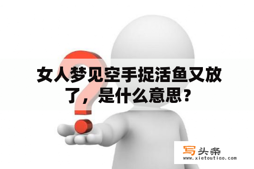  女人梦见空手捉活鱼又放了，是什么意思？