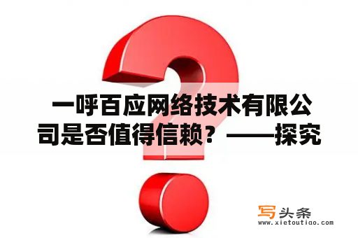  一呼百应网络技术有限公司是否值得信赖？——探究一呼百应网络技术有限公司的表现及口碑