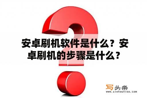  安卓刷机软件是什么？安卓刷机的步骤是什么？