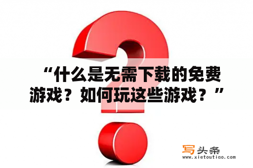  “什么是无需下载的免费游戏？如何玩这些游戏？”