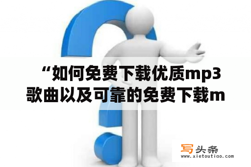  “如何免费下载优质mp3歌曲以及可靠的免费下载mp3歌曲的网站？”这是许多人常常面临的问题。对于喜欢听歌的人来说，拥有自己喜欢的歌曲库是非常重要的。而在当今数字化的时代，最方便的方式就是下载mp3歌曲至个人设备中。下面从两个方面介绍如何免费下载mp3歌曲以及可靠的免费下载mp3歌曲的网站。