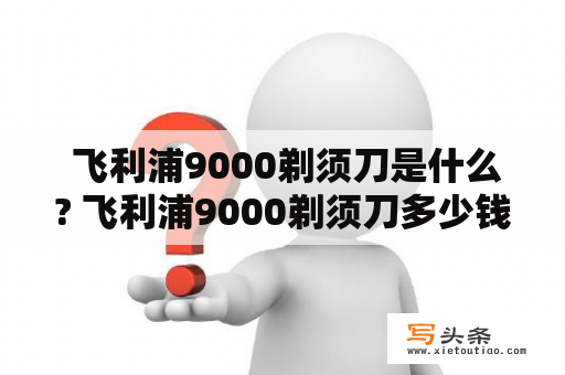  飞利浦9000剃须刀是什么? 飞利浦9000剃须刀多少钱？