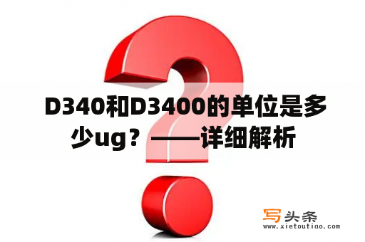  D340和D3400的单位是多少ug？——详细解析