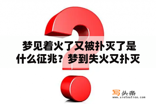  梦见着火了又被扑灭了是什么征兆？梦到失火又扑灭了是什么兆头？