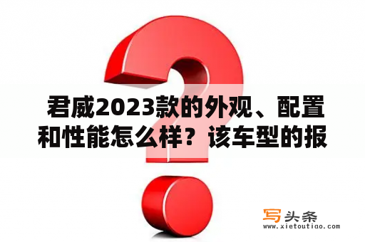  君威2023款的外观、配置和性能怎么样？该车型的报价和图片大全在哪里？