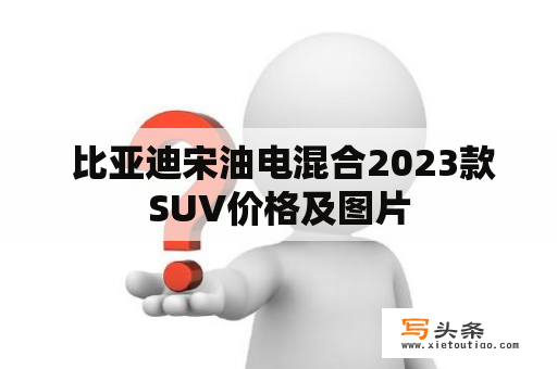  比亚迪宋油电混合2023款SUV价格及图片