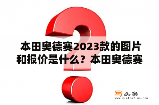  本田奥德赛2023款的图片和报价是什么？本田奥德赛、2023款、图片、报价