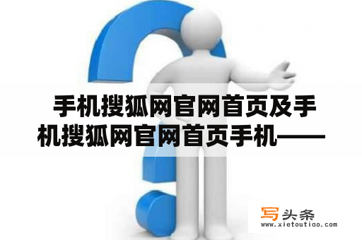  手机搜狐网官网首页及手机搜狐网官网首页手机——如何在移动端浏览搜狐网？