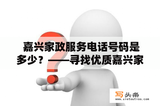  嘉兴家政服务电话号码是多少？——寻找优质嘉兴家政服务的指南