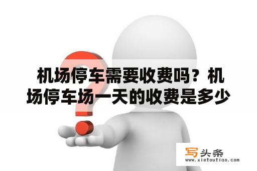  机场停车需要收费吗？机场停车场一天的收费是多少？