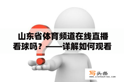  山东省体育频道在线直播看球吗？——详解如何观看山东省体育频道在线直播和看球吧