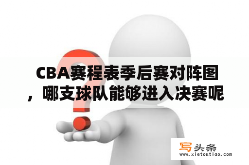  CBA赛程表季后赛对阵图，哪支球队能够进入决赛呢？