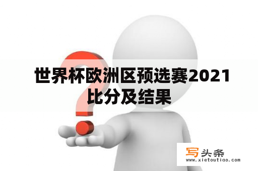  世界杯欧洲区预选赛2021比分及结果