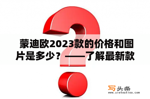  蒙迪欧2023款的价格和图片是多少？——了解最新款式最实用的途径