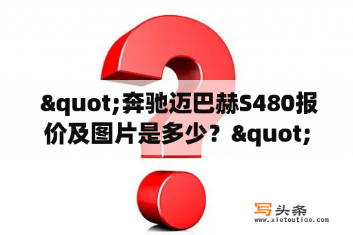  "奔驰迈巴赫S480报价及图片是多少？"