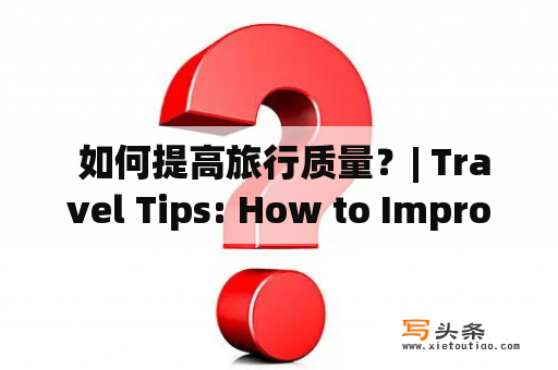  如何提高旅行质量？| Travel Tips: How to Improve Your Travel Experience?