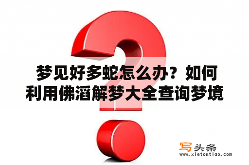  梦见好多蛇怎么办？如何利用佛滔解梦大全查询梦境？