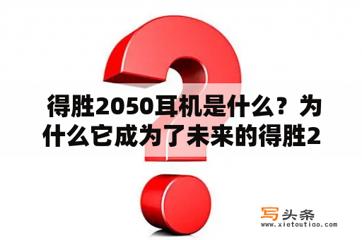  得胜2050耳机是什么？为什么它成为了未来的得胜2050？