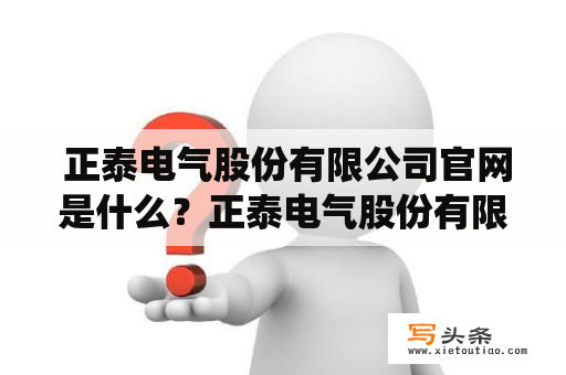  正泰电气股份有限公司官网是什么？正泰电气股份有限公司是一家从事电气自动化控制系统及低压电气设备研发、生产、销售的企业。该公司的官网为www.chint.com。